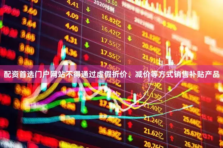 配资首选门户网站不得通过虚假折价、减价等方式销售补贴产品