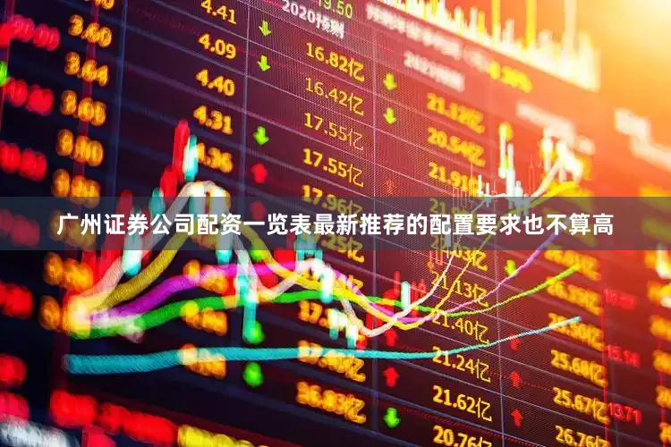 广州证券公司配资一览表最新推荐的配置要求也不算高