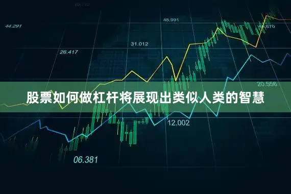 股票如何做杠杆将展现出类似人类的智慧