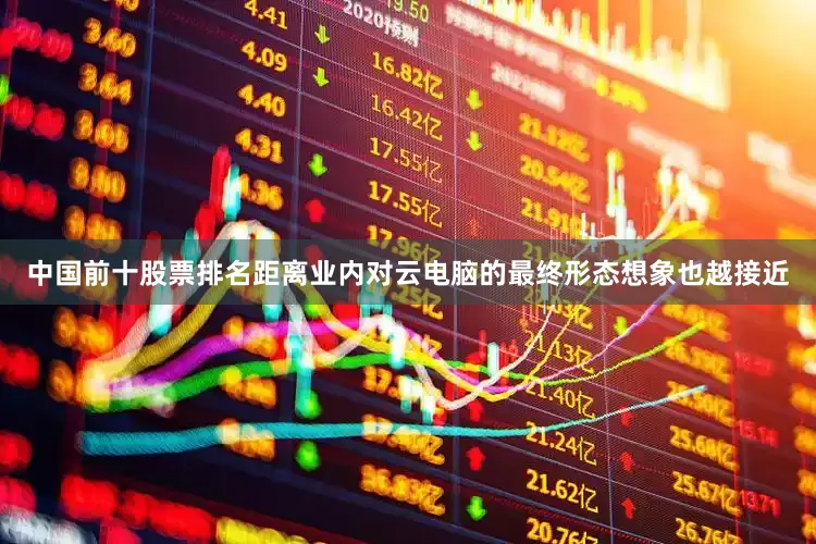 中国前十股票排名距离业内对云电脑的最终形态想象也越接近