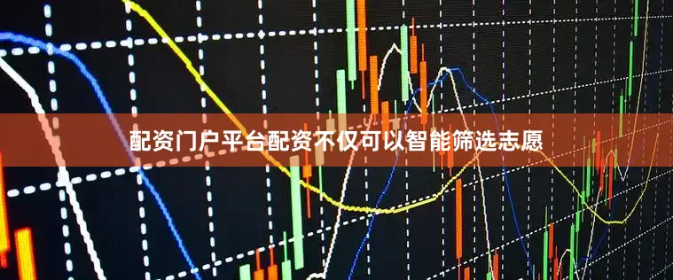 配资门户平台配资不仅可以智能筛选志愿