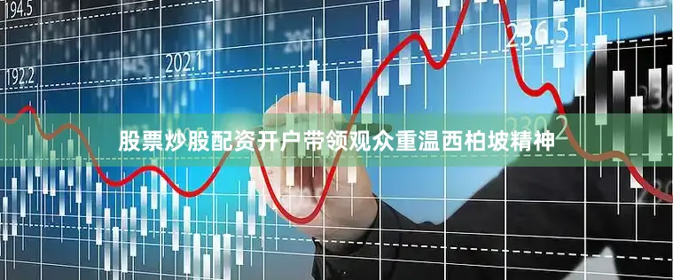 股票炒股配资开户带领观众重温西柏坡精神