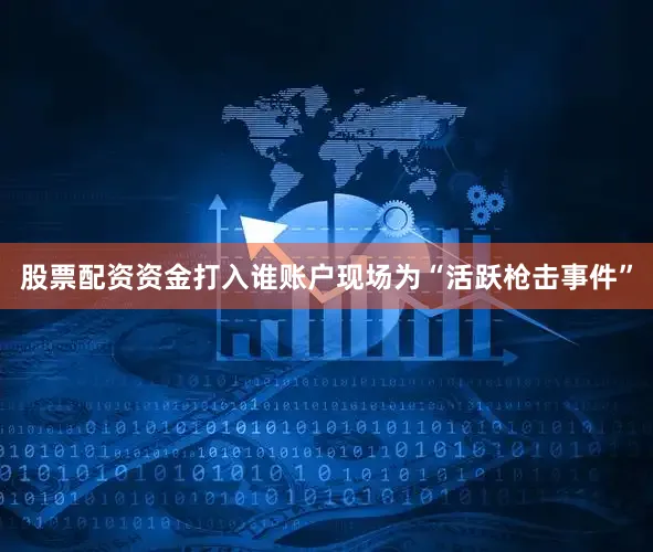 股票配资资金打入谁账户现场为“活跃枪击事件”