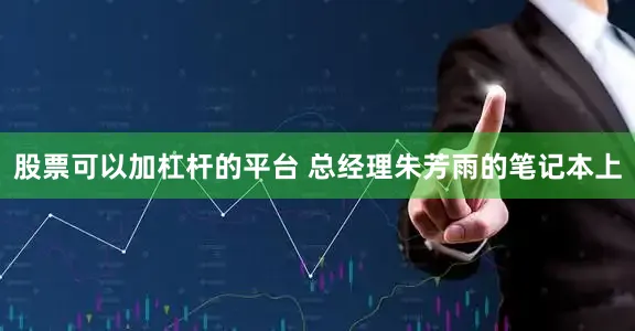 股票可以加杠杆的平台 总经理朱芳雨的笔记本上