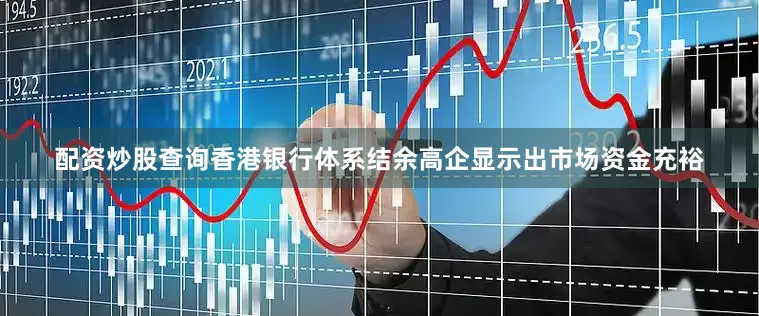 配资炒股查询香港银行体系结余高企显示出市场资金充裕