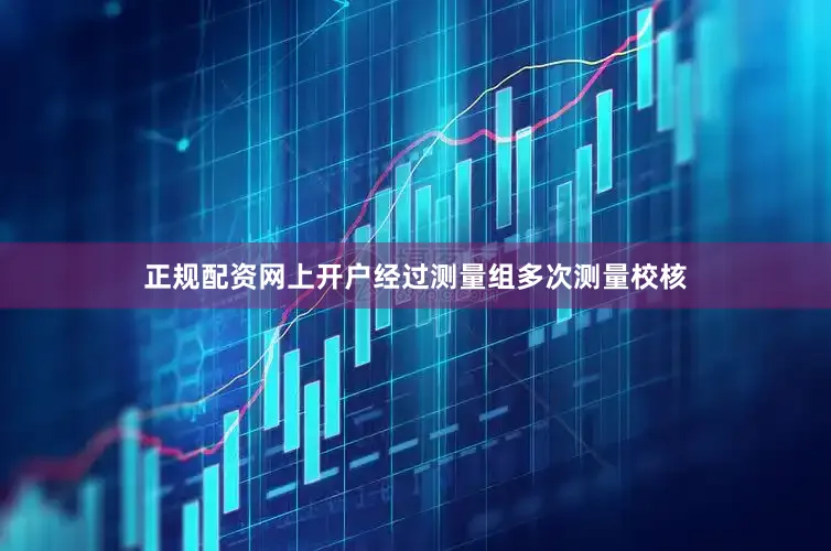 正规配资网上开户经过测量组多次测量校核