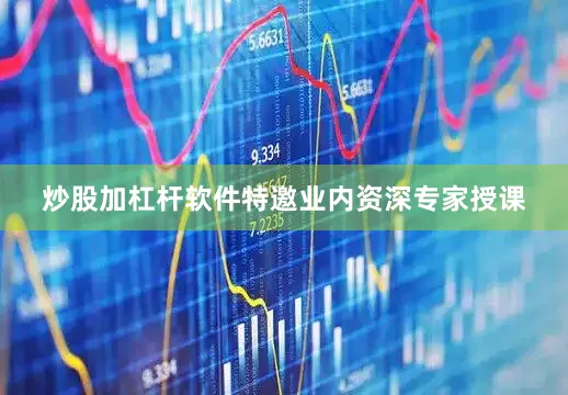 炒股加杠杆软件特邀业内资深专家授课