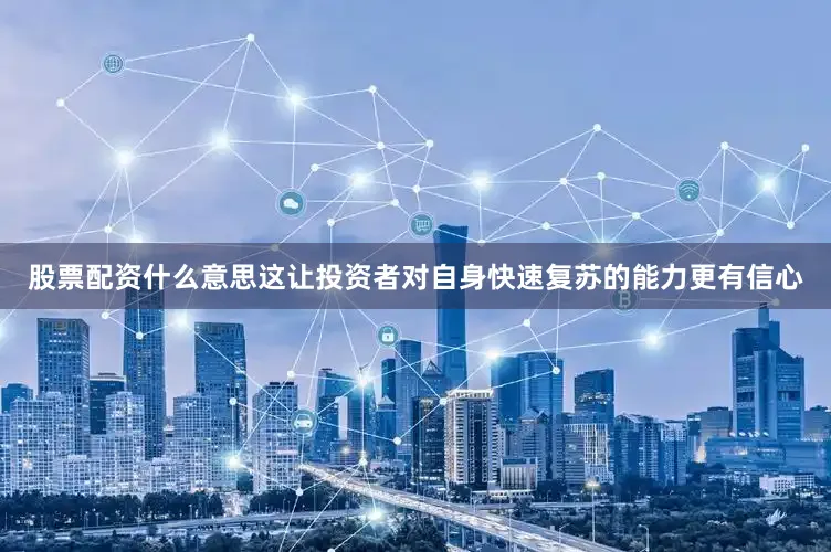 股票配资什么意思这让投资者对自身快速复苏的能力更有信心