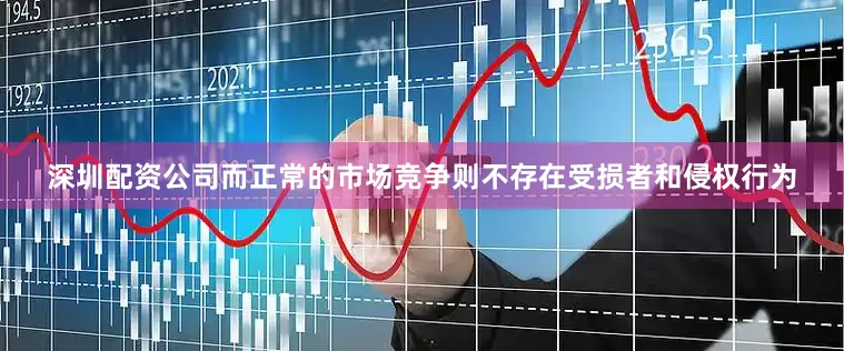 深圳配资公司而正常的市场竞争则不存在受损者和侵权行为