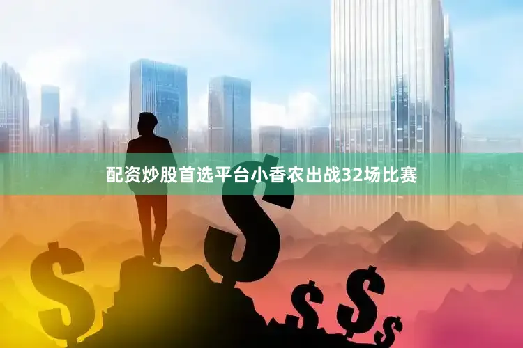配资炒股首选平台小香农出战32场比赛