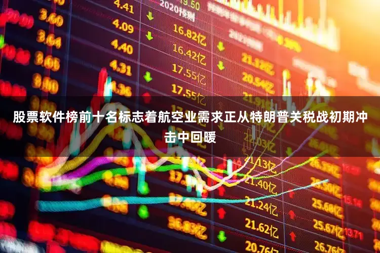 股票软件榜前十名标志着航空业需求正从特朗普关税战初期冲击中回暖
