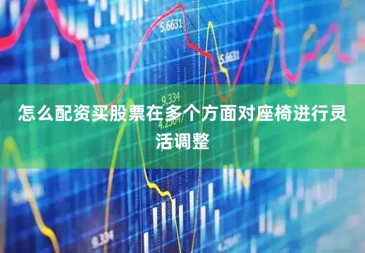 怎么配资买股票在多个方面对座椅进行灵活调整