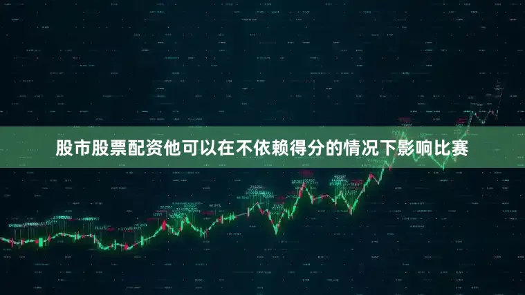 股市股票配资他可以在不依赖得分的情况下影响比赛