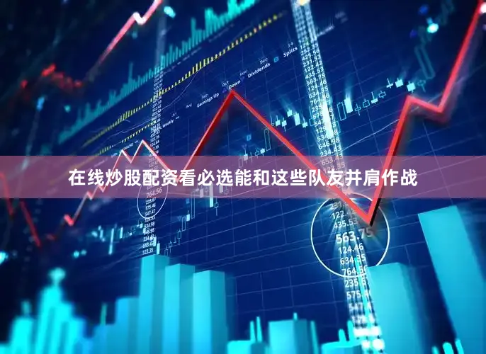 在线炒股配资看必选能和这些队友并肩作战