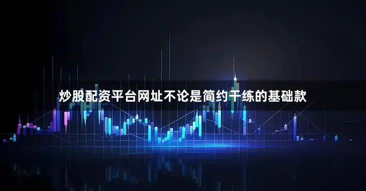 炒股配资平台网址不论是简约干练的基础款