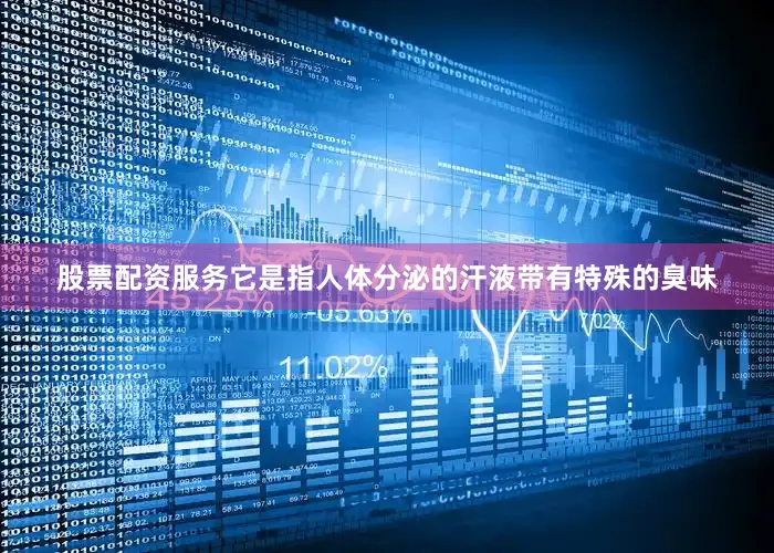 股票配资服务它是指人体分泌的汗液带有特殊的臭味