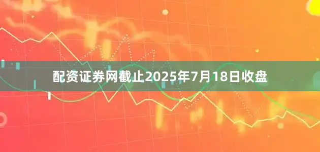配资证券网截止2025年7月18日收盘