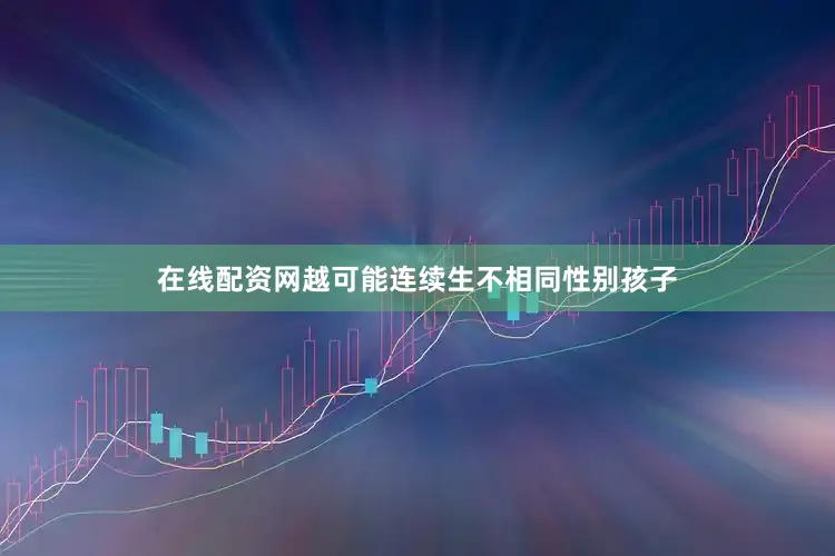 在线配资网越可能连续生不相同性别孩子