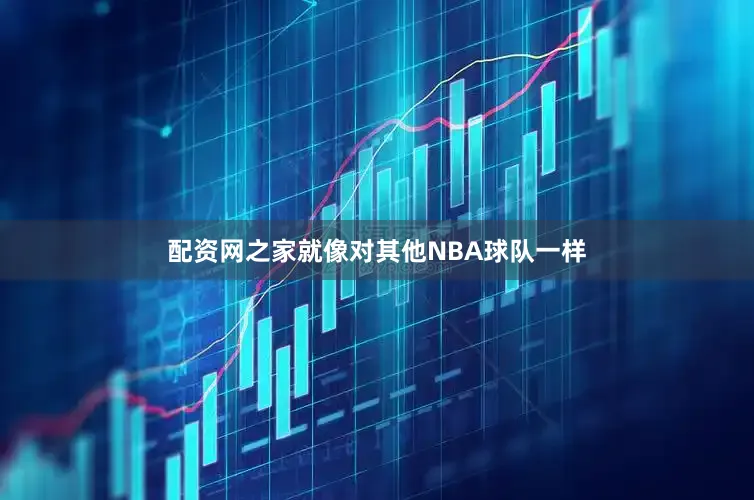 配资网之家就像对其他NBA球队一样