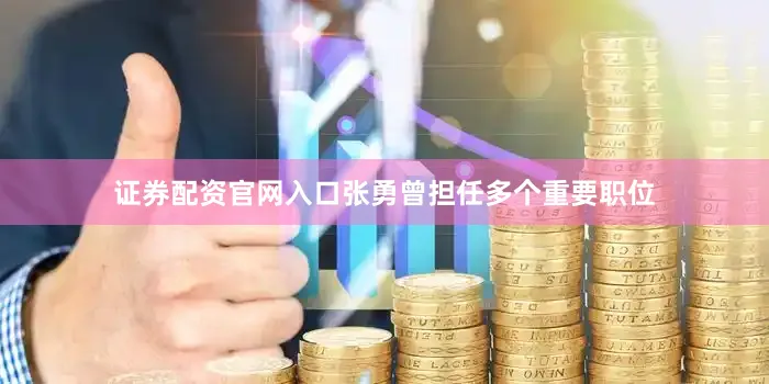 证券配资官网入口张勇曾担任多个重要职位