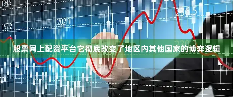 股票网上配资平台它彻底改变了地区内其他国家的博弈逻辑