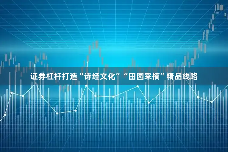 证券杠杆打造“诗经文化”“田园采摘”精品线路
