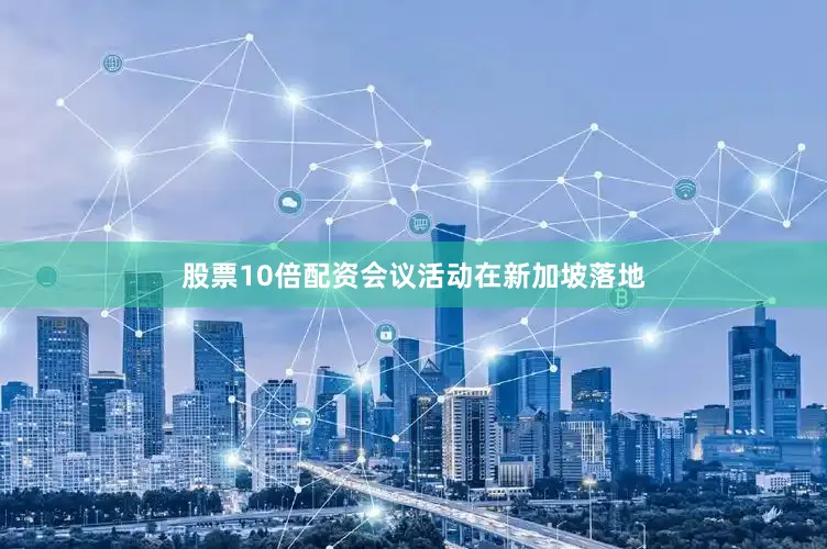 股票10倍配资会议活动在新加坡落地