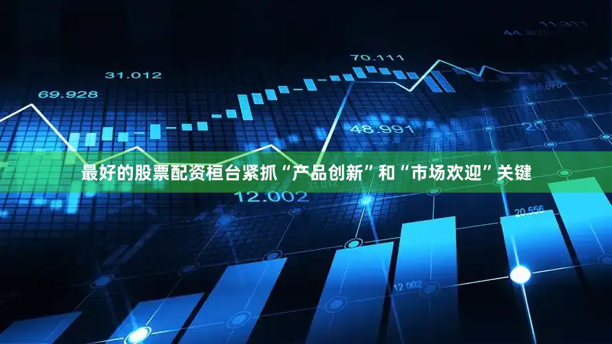 最好的股票配资桓台紧抓“产品创新”和“市场欢迎”关键