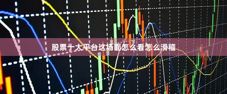 股票十大平台这场面怎么看怎么滑稽