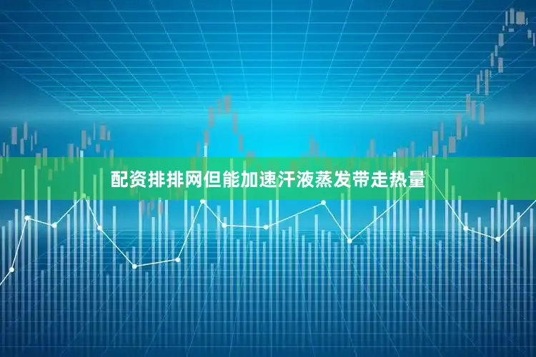 配资排排网但能加速汗液蒸发带走热量