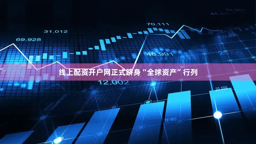 线上配资开户网正式跻身“全球资产”行列