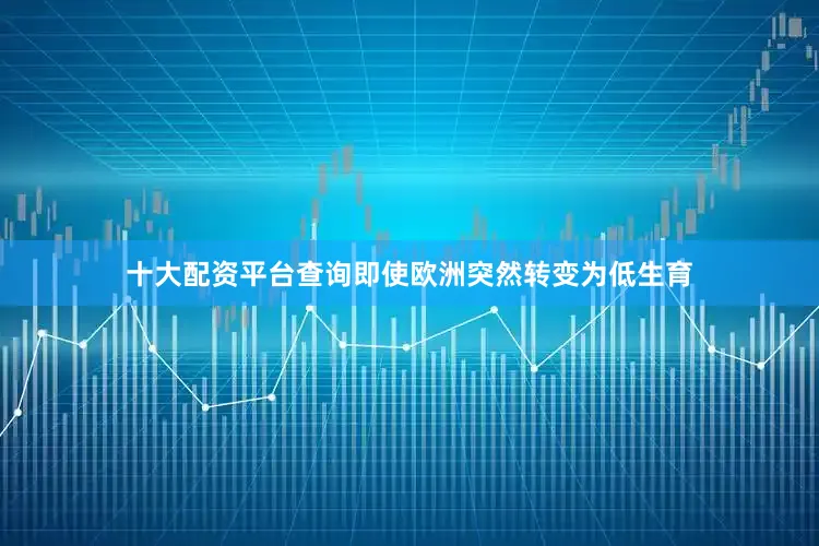 十大配资平台查询即使欧洲突然转变为低生育