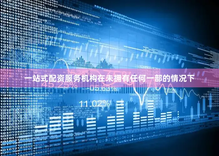 一站式配资服务机构在未拥有任何一部的情况下