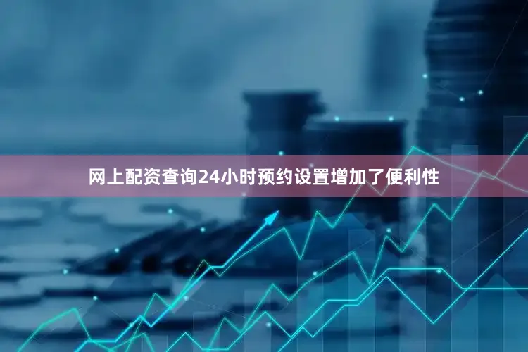 网上配资查询24小时预约设置增加了便利性