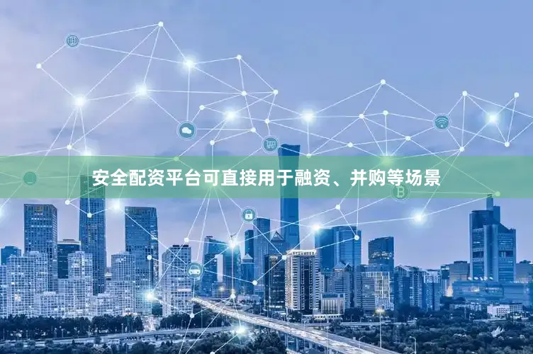 安全配资平台可直接用于融资、并购等场景
