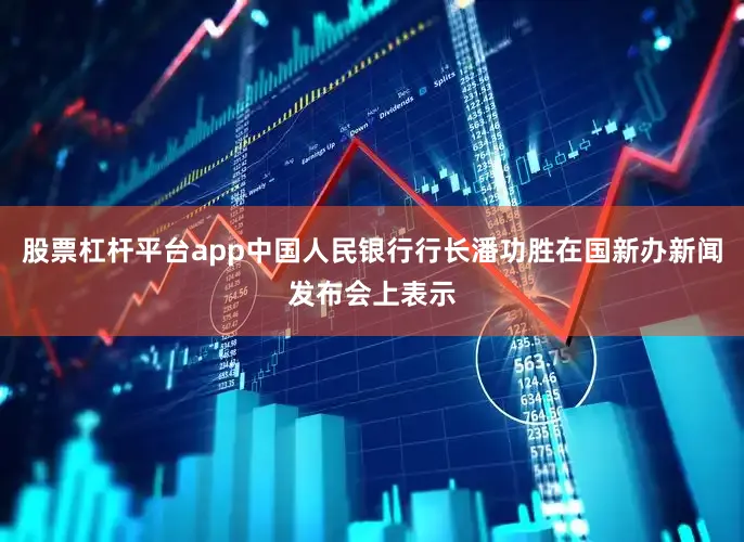 股票杠杆平台app中国人民银行行长潘功胜在国新办新闻发布会上表示
