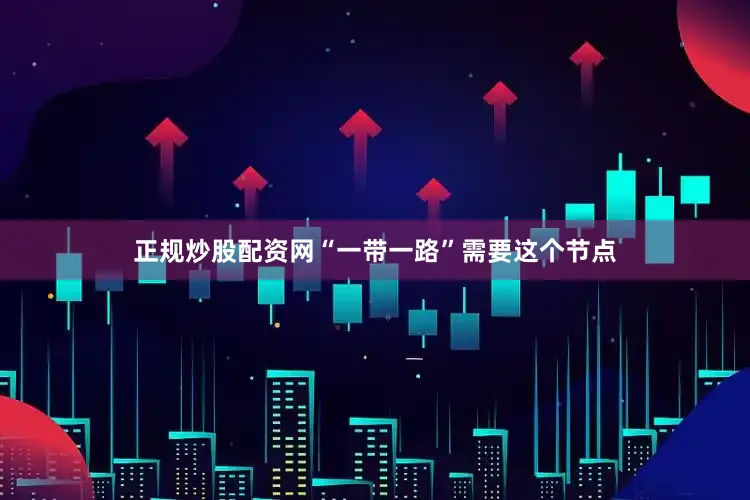 正规炒股配资网“一带一路”需要这个节点