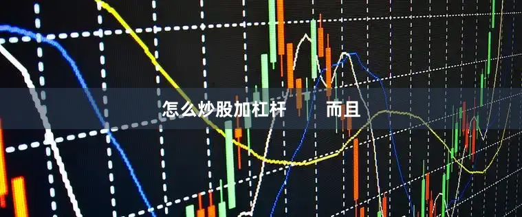 怎么炒股加杠杆        而且