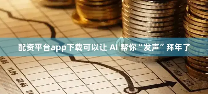配资平台app下载可以让 AI 帮你“发声”拜年了