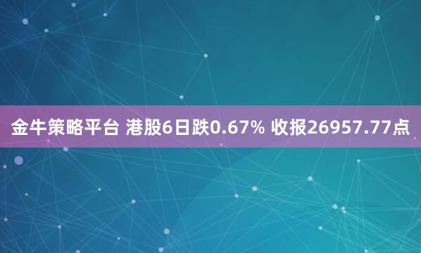 金牛策略平台 港股6日跌0.67% 收报26957.77点