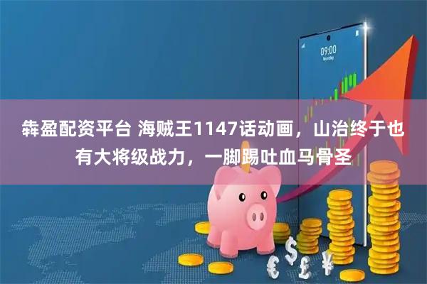 犇盈配资平台 海贼王1147话动画，山治终于也有大将级战力，一脚踢吐血马骨圣