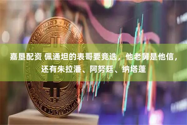 嘉垦配资 佩通坦的表哥要竞选，他老舅是他信，还有朱拉潘、阿努廷、纳塔蓬