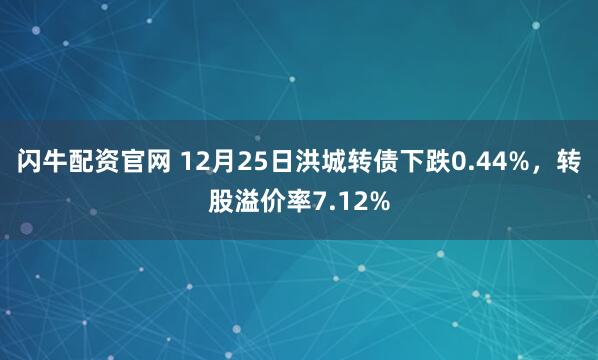 闪牛配资官网 12月25日洪城转债下跌0.44%，转股溢价率7.12%