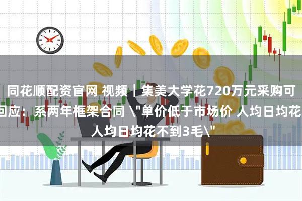同花顺配资官网 视频｜集美大学花720万元采购可乐，校方回应：系两年框架合同 ＂单价低于市场价 人均日均花不到3毛＂