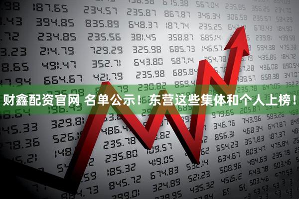 财鑫配资官网 名单公示！东营这些集体和个人上榜！