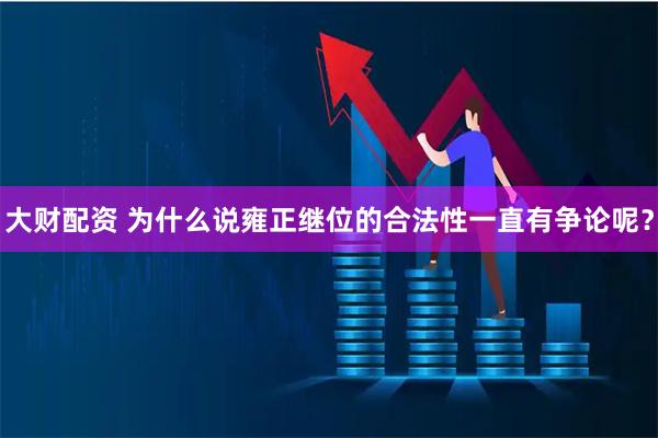大财配资 为什么说雍正继位的合法性一直有争论呢？